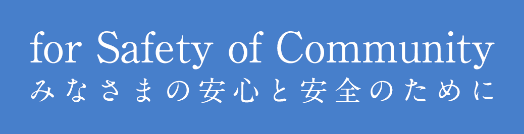 for Safety of Community　みなさまの安心と安全のために